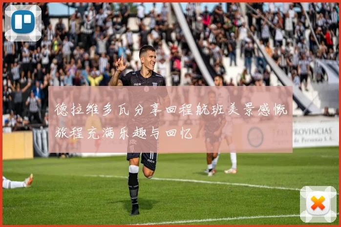 德拉维多瓦分享回程航班美景感慨旅程充满乐趣与回忆