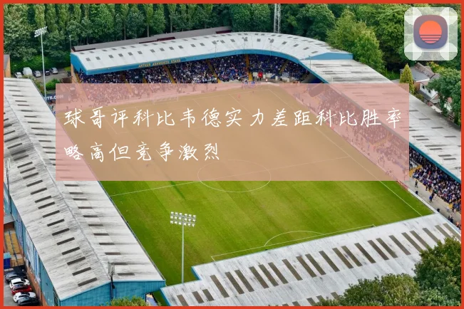 球哥评科比韦德实力差距科比胜率略高但竞争激烈