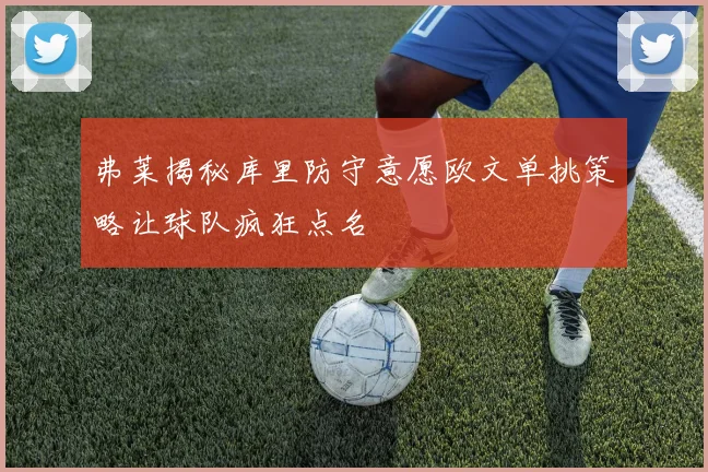 弗莱揭秘库里防守意愿欧文单挑策略让球队疯狂点名