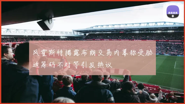 风霍斯特揭露布朗交易内幕称受胁迫筹码不对等引发热议