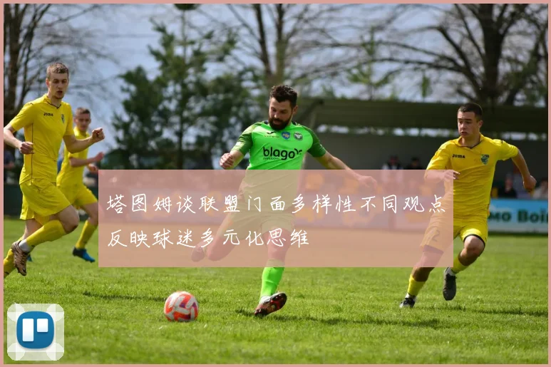 塔图姆谈联盟门面多样性不同观点反映球迷多元化思维